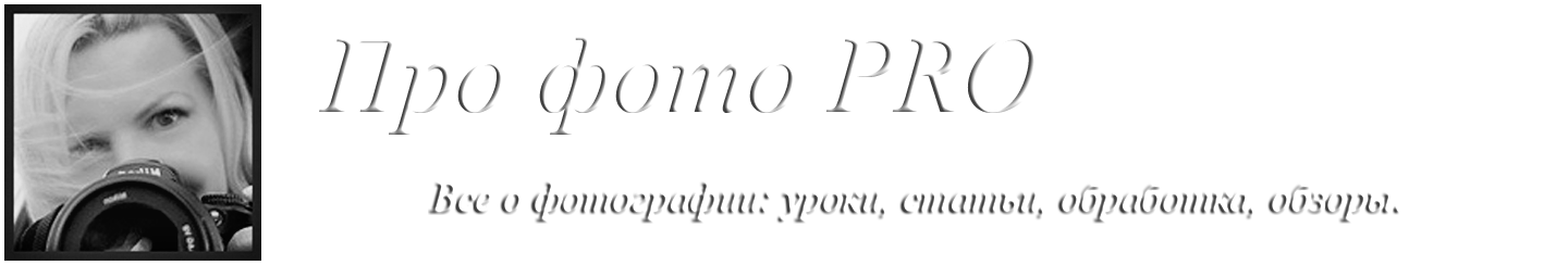 Про фото PRO — всё о фотографии: уроки, статьи, обработка и обзоры